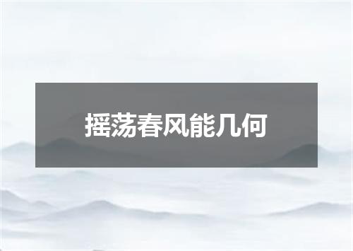 摇荡春风能几何