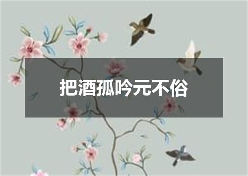把酒孤吟元不俗