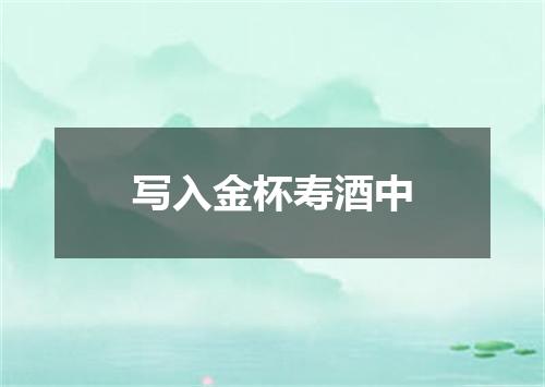 写入金杯寿酒中