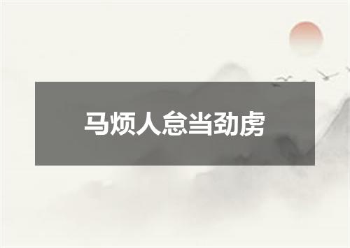 马烦人怠当劲虏