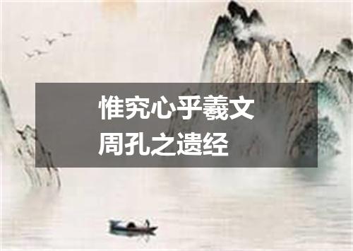 惟究心乎羲文周孔之遗经