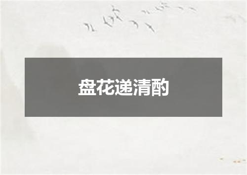 盘花递清酌