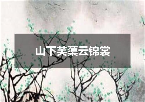 山下芙蕖云锦裳