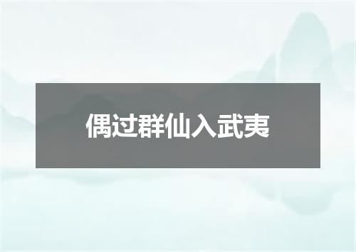 偶过群仙入武夷