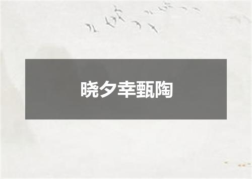 晓夕幸甄陶