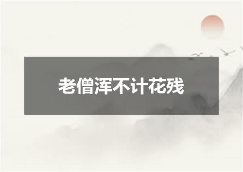 老僧浑不计花残