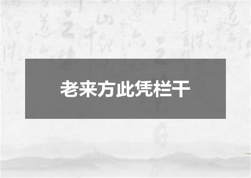 老来方此凭栏干