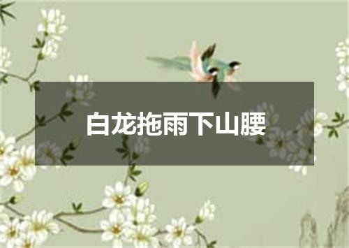 白龙拖雨下山腰