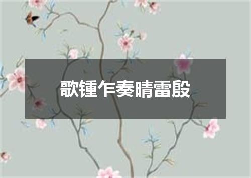 歌锺乍奏晴雷殷