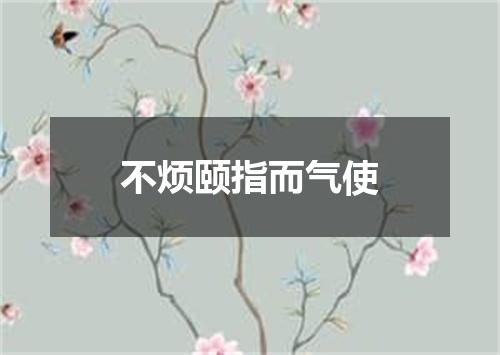 不烦颐指而气使