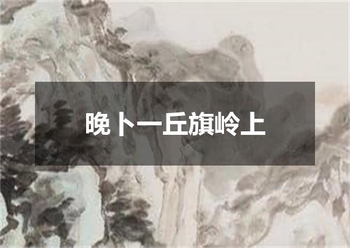 晚卜一丘旗岭上