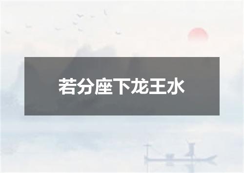 若分座下龙王水