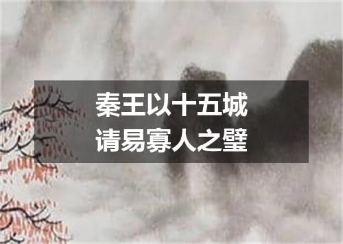 秦王以十五城请易寡人之璧