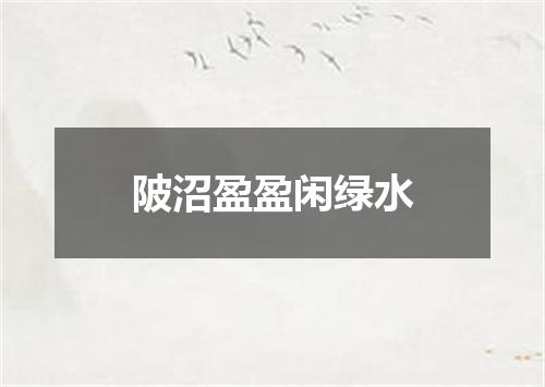 陂沼盈盈闲绿水