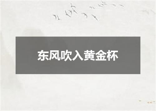 东风吹入黄金杯