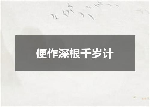 便作深根千岁计
