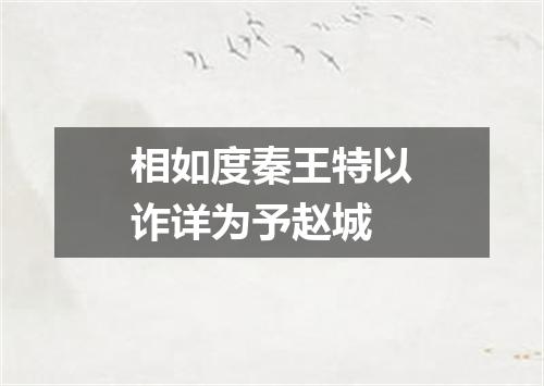 相如度秦王特以诈详为予赵城