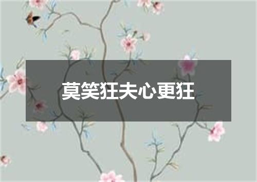 莫笑狂夫心更狂