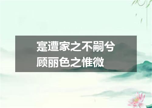 寔遭家之不嗣兮顾丽色之惟微