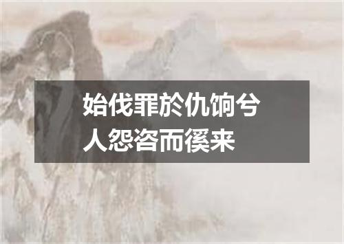 始伐罪於仇饷兮人怨咨而徯来