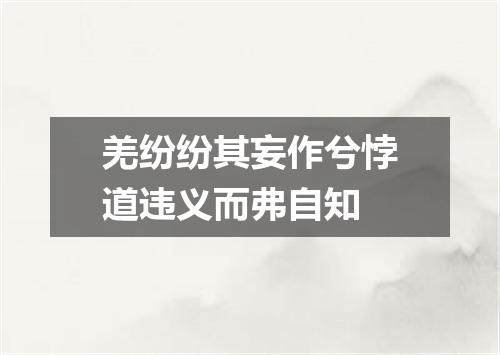 羌纷纷其妄作兮悖道违义而弗自知