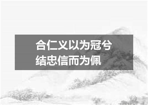 合仁义以为冠兮结忠信而为佩