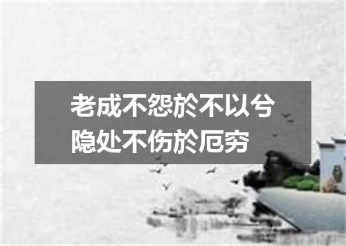 老成不怨於不以兮隐处不伤於厄穷