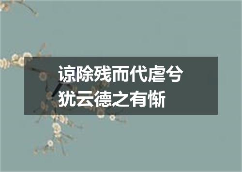 谅除残而代虐兮犹云德之有惭