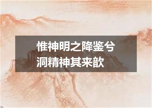 惟神明之降鉴兮洞精神其来歆