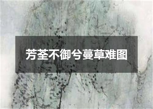芳荃不御兮蔓草难图