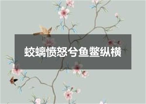 蛟螭愤怒兮鱼鳖纵横
