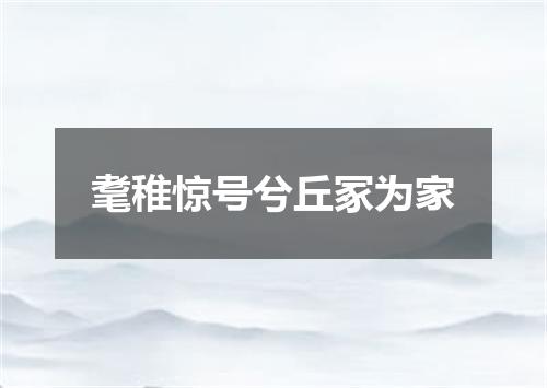 耄稚惊号兮丘冢为家