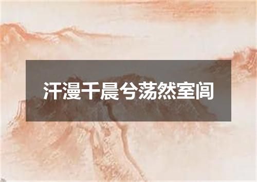 汗漫千晨兮荡然室闾