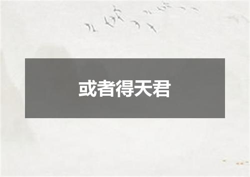 或者得天君