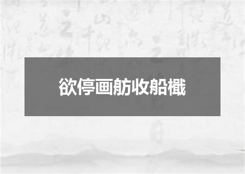 欲停画舫收船檝