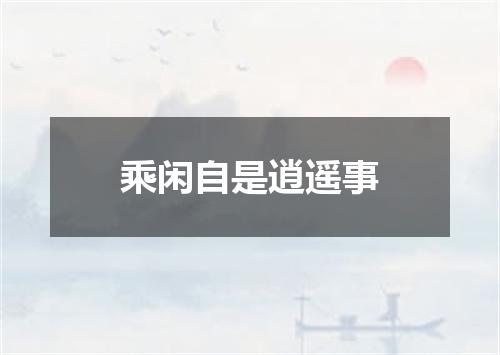 乘闲自是逍遥事