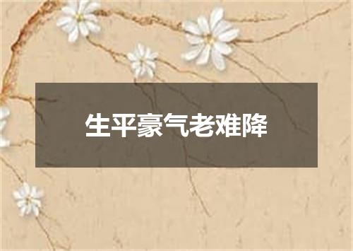 生平豪气老难降