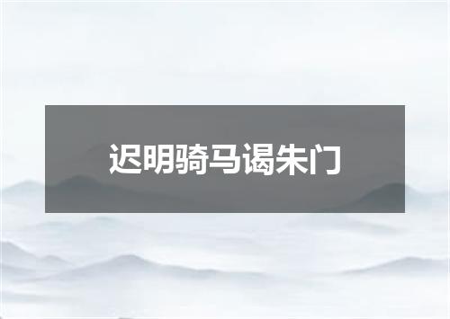 迟明骑马谒朱门