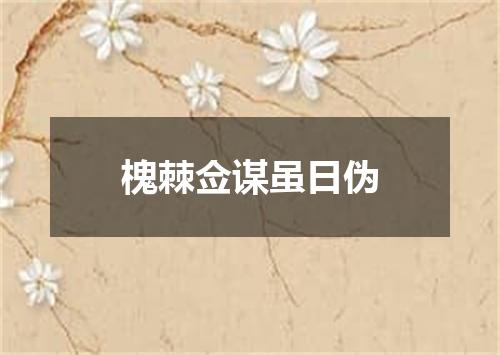 槐棘佥谋虽日伪