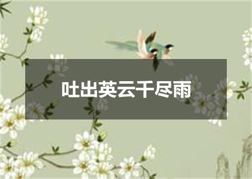 吐出英云千尽雨