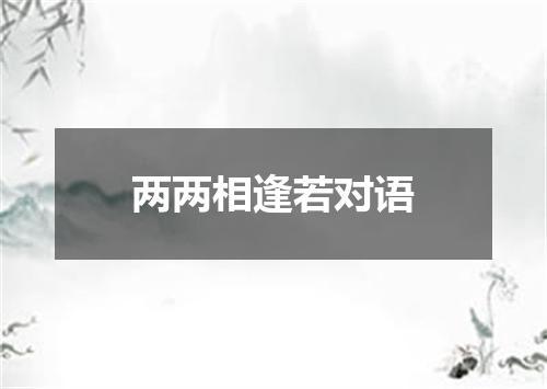 两两相逢若对语