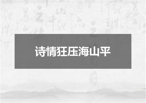 诗情狂压海山平