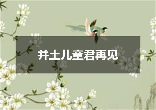 并土儿童君再见