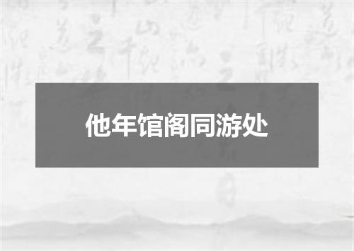 他年馆阁同游处