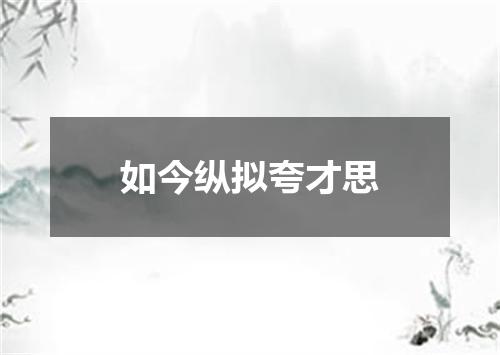 如今纵拟夸才思