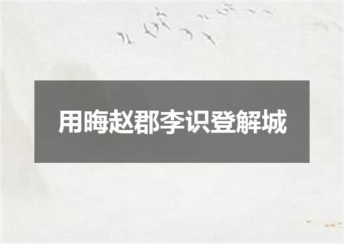 用晦赵郡李识登解城