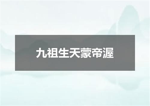 九祖生天蒙帝渥