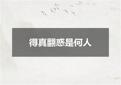 得真翻惑是何人