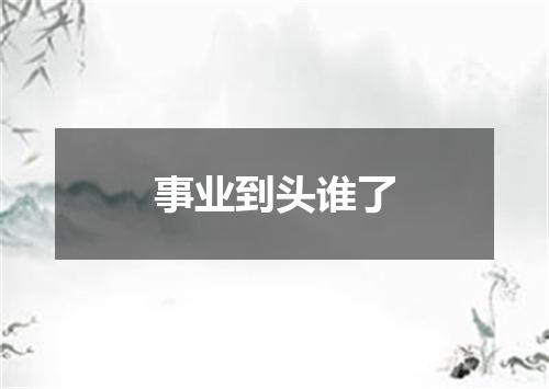 事业到头谁了