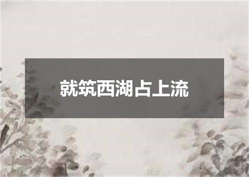 就筑西湖占上流